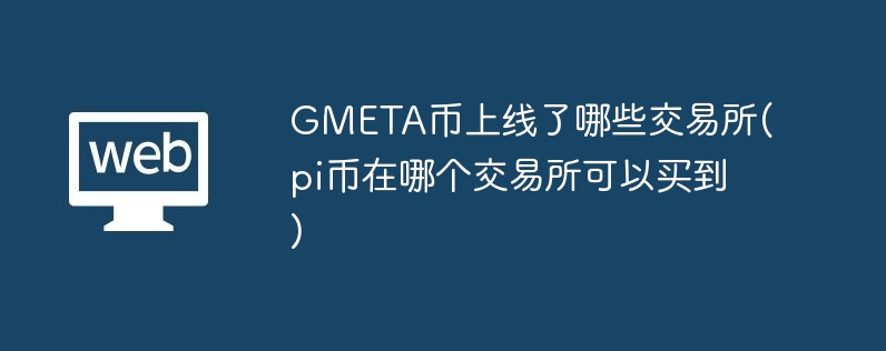gmeta币上线了哪些交易所(pi币在哪个交易所可以买到)